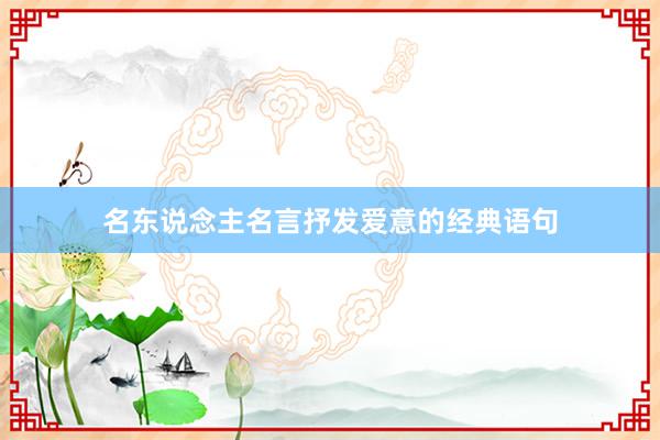 名东说念主名言抒发爱意的经典语句