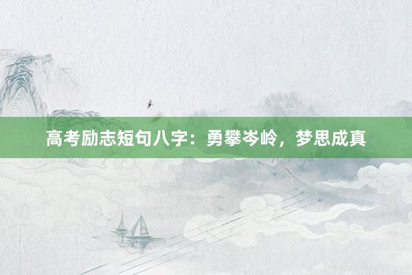 高考励志短句八字:勇攀岑岭,梦思成真