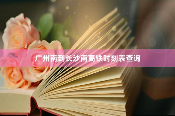 广州南到长沙南高铁时刻表查询