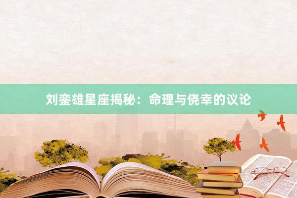 刘銮雄星座揭秘：命理与侥幸的议论