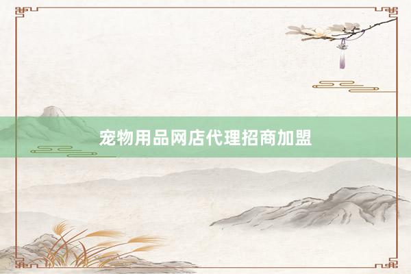 宠物用品网店代理招商加盟